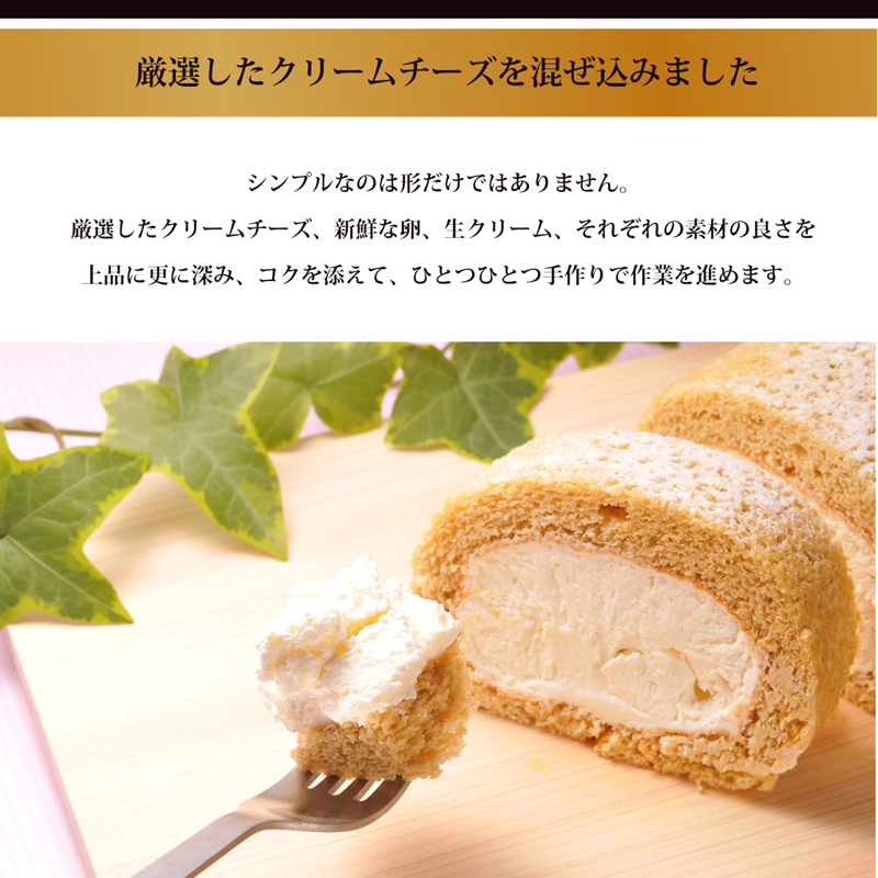 厳選したクリームチーズを混ぜ込みました。シンプルなのは形だけではありません。

厳選したクリームチーズ、新鮮な卵、生クリーム、それぞれの素材の良さを

上品に更に深み、コクを添えて、ひとつひとつ手作りで作業を進めます。
